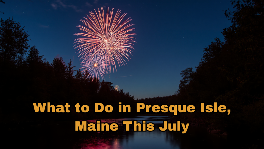 What to Do in Presque Isle, Maine This July